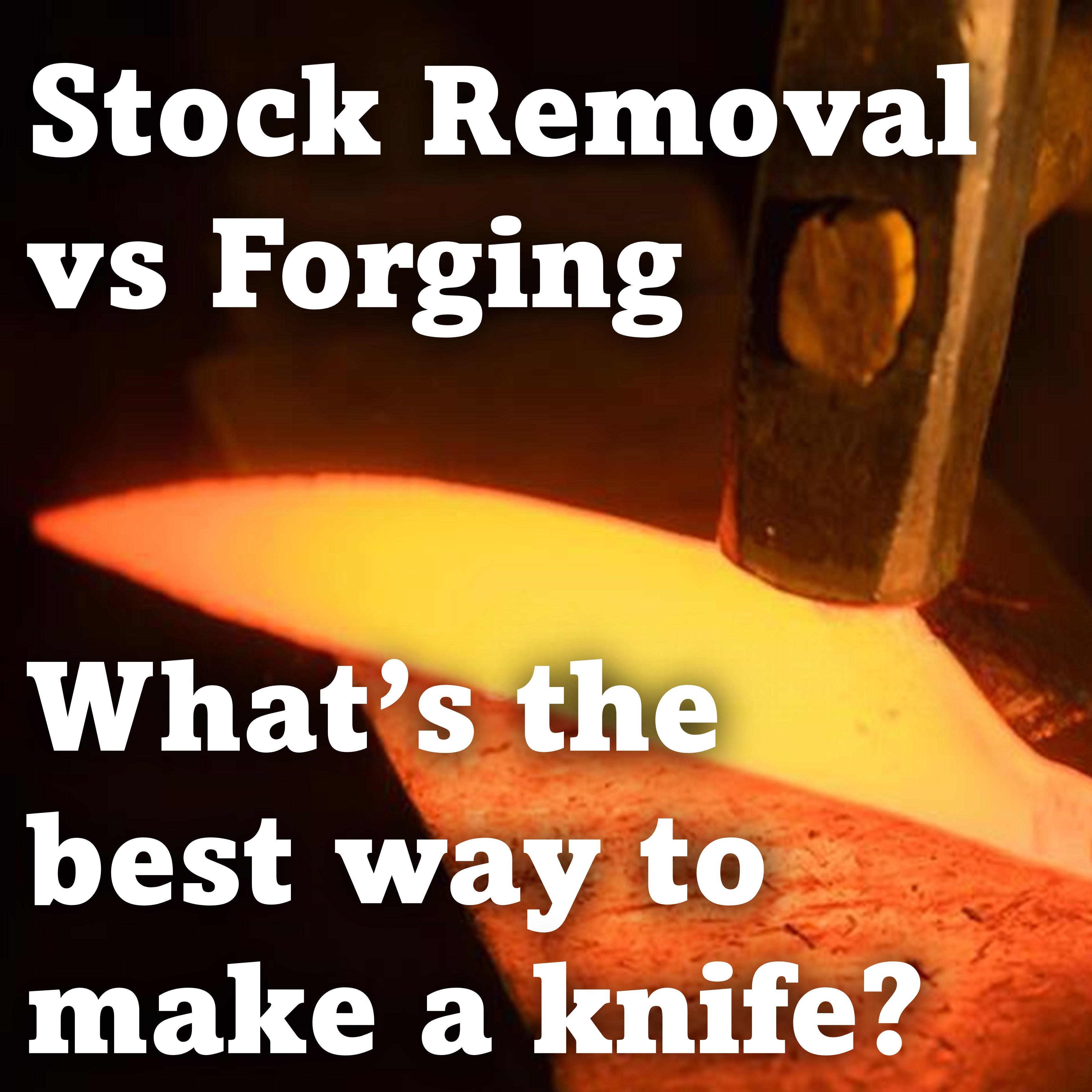 Stock Removal vs Forging, What’s the best way to make a knife?