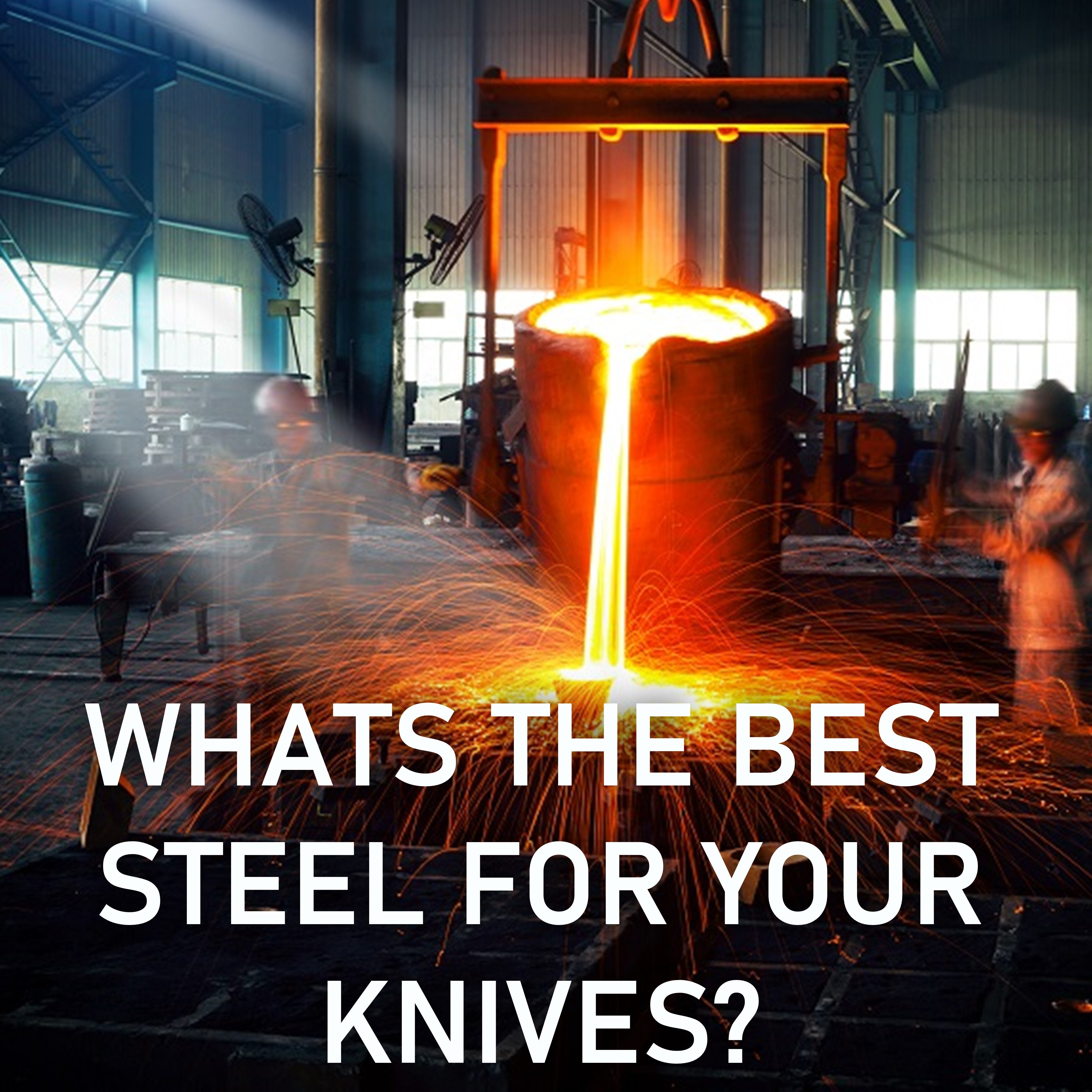 molten steel being poured over the text "Whats the best steel for your knives?"